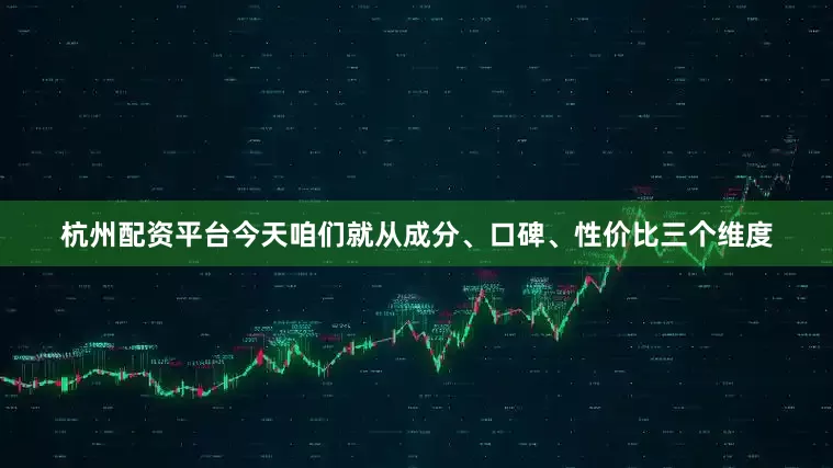 杭州配资平台今天咱们就从成分、口碑、性价比三个维度