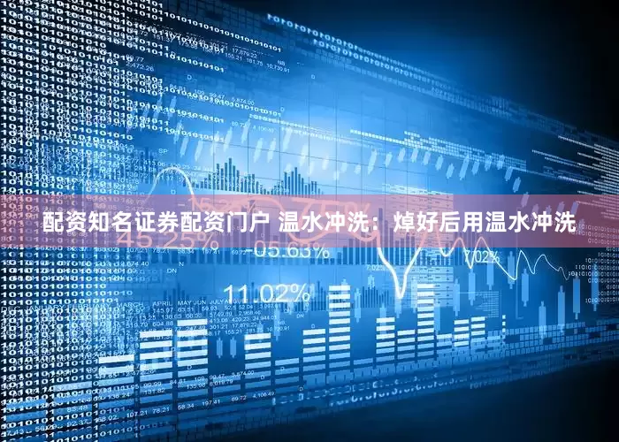 配资知名证券配资门户 温水冲洗：焯好后用温水冲洗