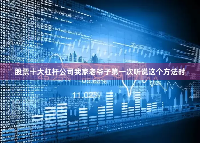 股票十大杠杆公司我家老爷子第一次听说这个方法时