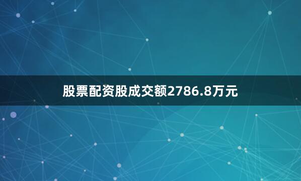 股票配资股成交额2786.8万元