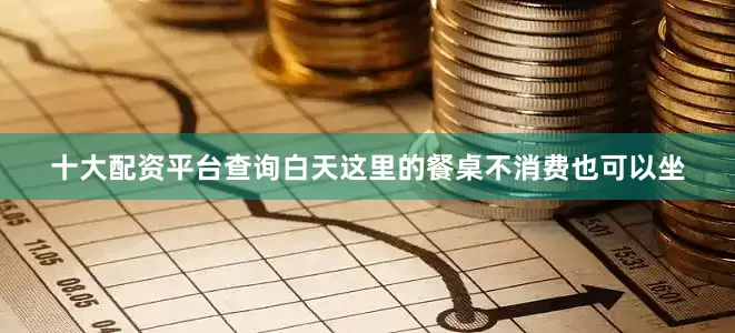 十大配资平台查询白天这里的餐桌不消费也可以坐