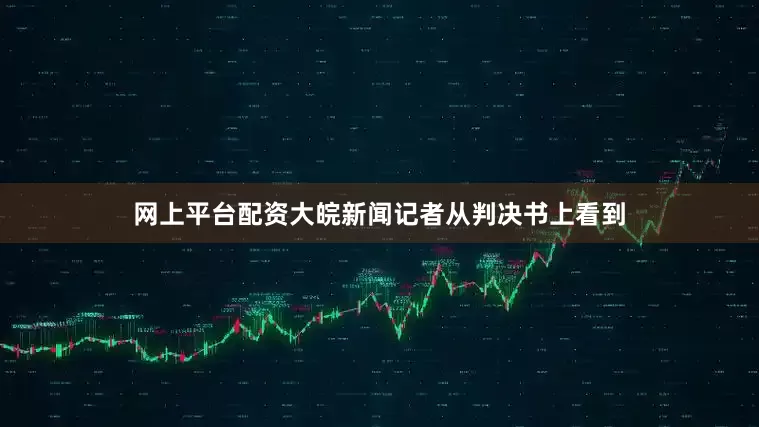 网上平台配资大皖新闻记者从判决书上看到