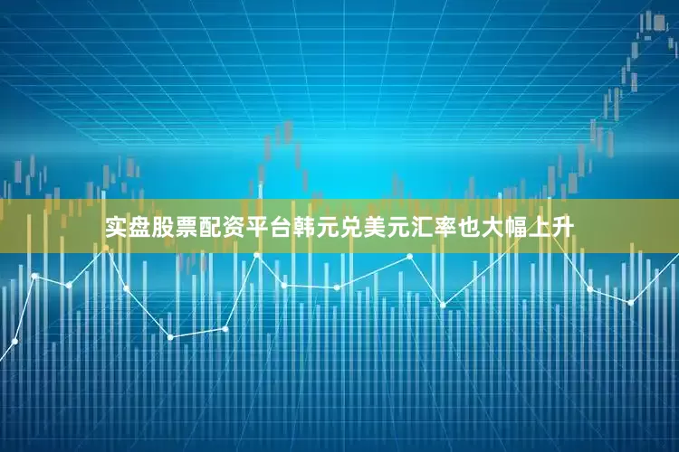 实盘股票配资平台韩元兑美元汇率也大幅上升