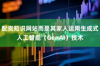 配资知识网站而是其家人运用生成式人工智能（GenAI）技术