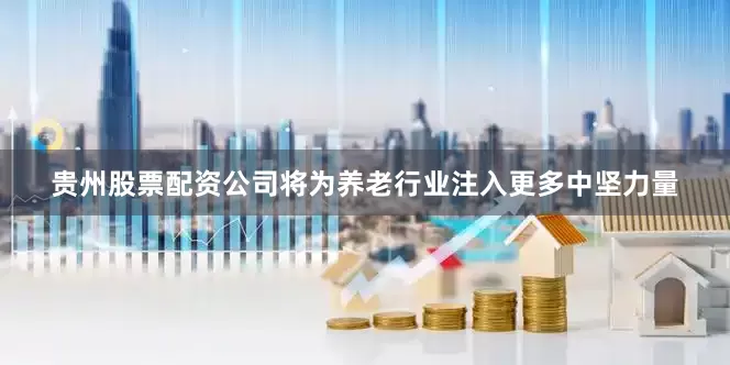 贵州股票配资公司将为养老行业注入更多中坚力量
