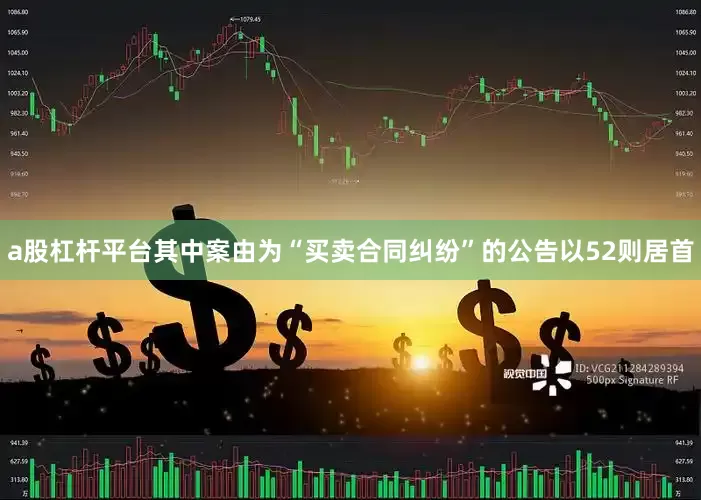 a股杠杆平台其中案由为“买卖合同纠纷”的公告以52则居首