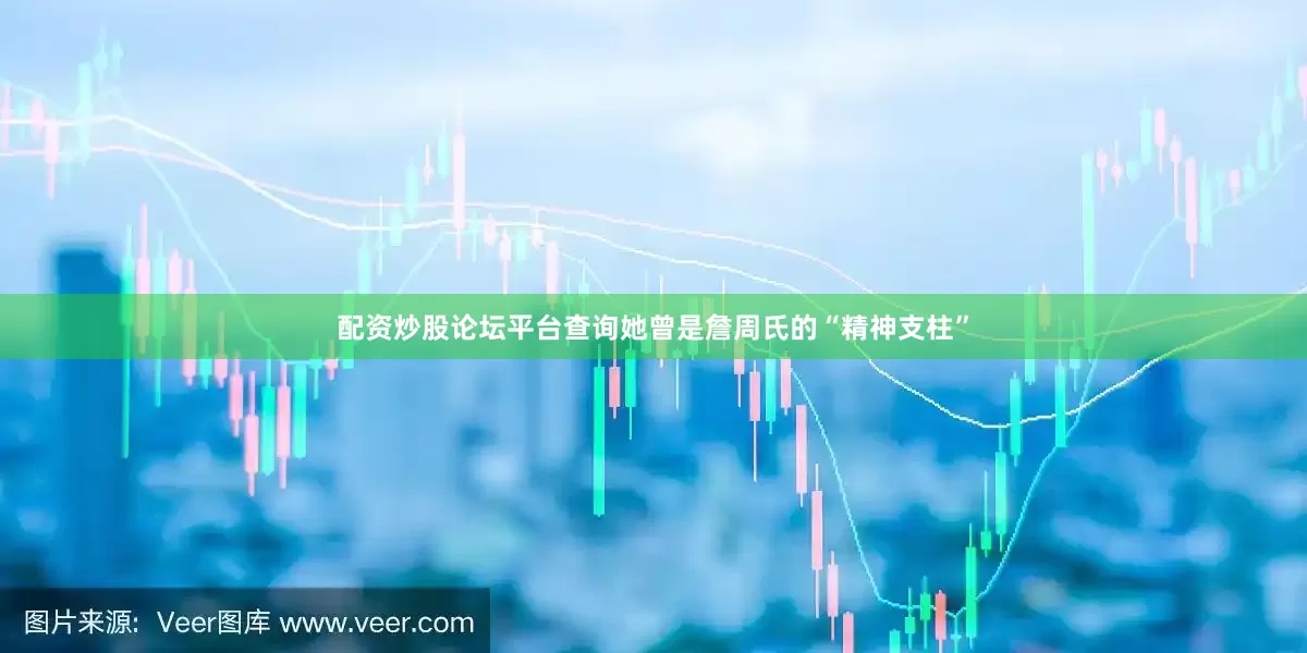 配资炒股论坛平台查询她曾是詹周氏的“精神支柱”