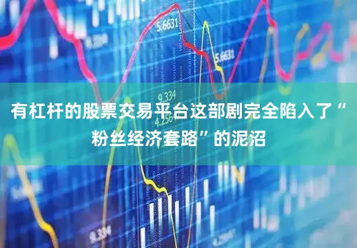 有杠杆的股票交易平台这部剧完全陷入了“粉丝经济套路”的泥沼