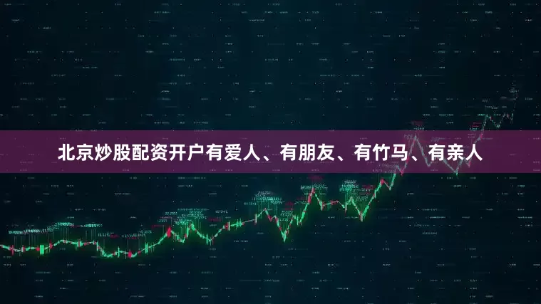 北京炒股配资开户有爱人、有朋友、有竹马、有亲人
