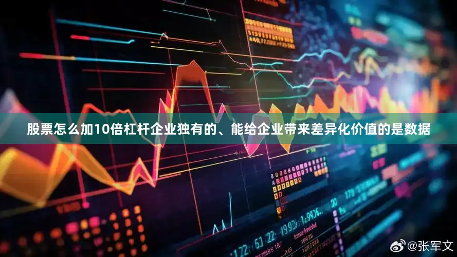股票怎么加10倍杠杆企业独有的、能给企业带来差异化价值的是数据