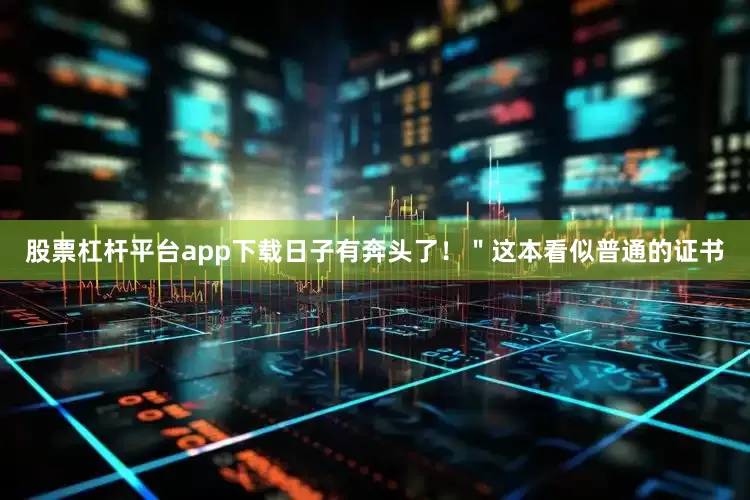 股票杠杆平台app下载日子有奔头了！＂　　这本看似普通的证书