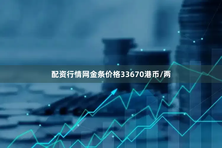 配资行情网金条价格33670港币/两