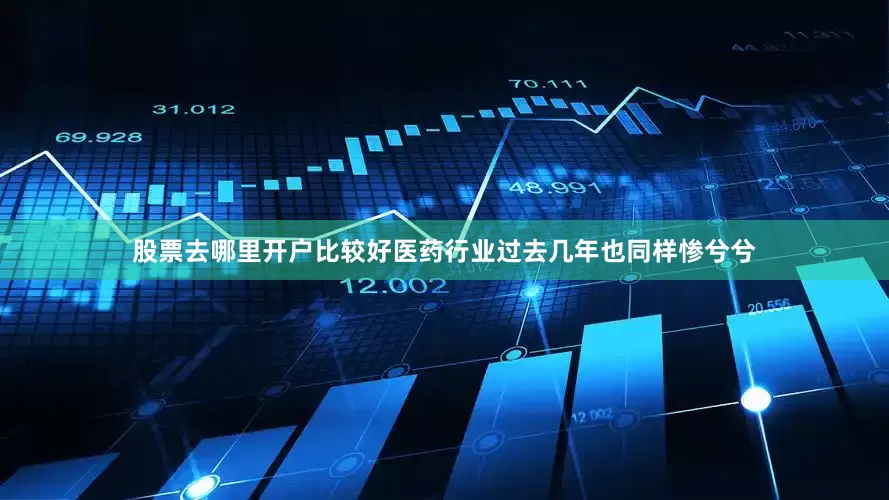股票去哪里开户比较好医药行业过去几年也同样惨兮兮