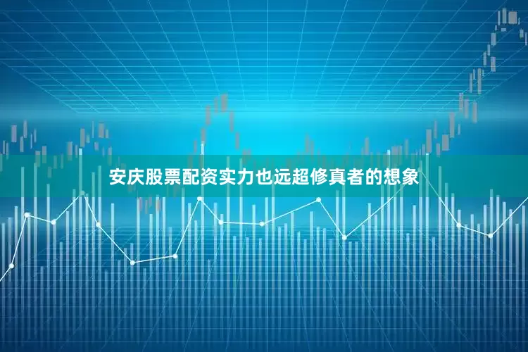 安庆股票配资实力也远超修真者的想象