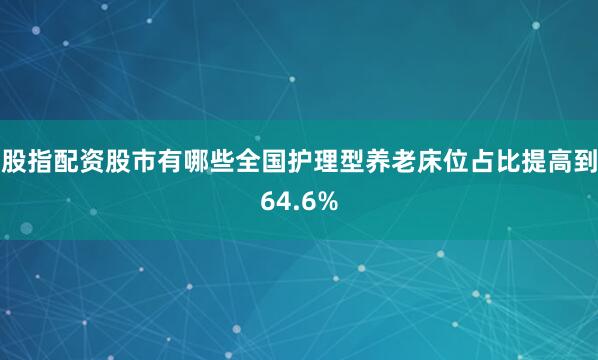 股指配资股市有哪些全国护理型养老床位占比提高到64.6%