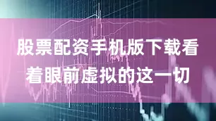 股票配资手机版下载看着眼前虚拟的这一切
