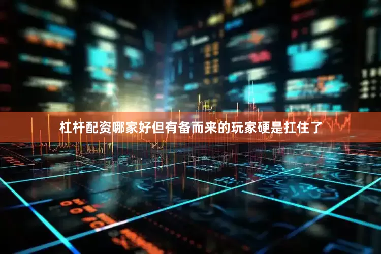 杠杆配资哪家好但有备而来的玩家硬是扛住了
