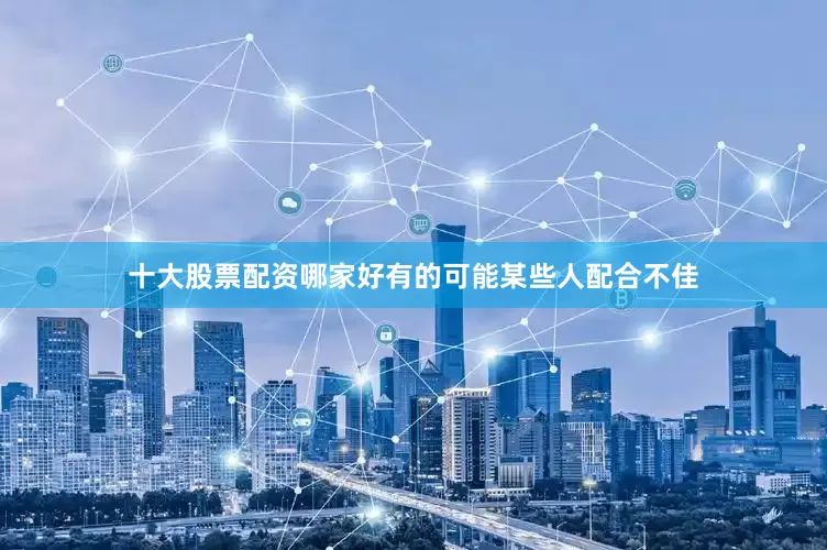 十大股票配资哪家好有的可能某些人配合不佳