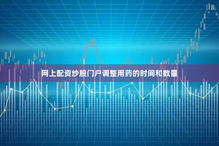 网上配资炒股门户调整用药的时间和数量