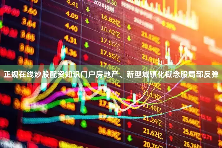 正规在线炒股配资知识门户房地产、新型城镇化概念股局部反弹