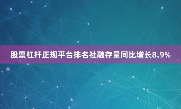 股票杠杆正规平台排名社融存量同比增长8.9%