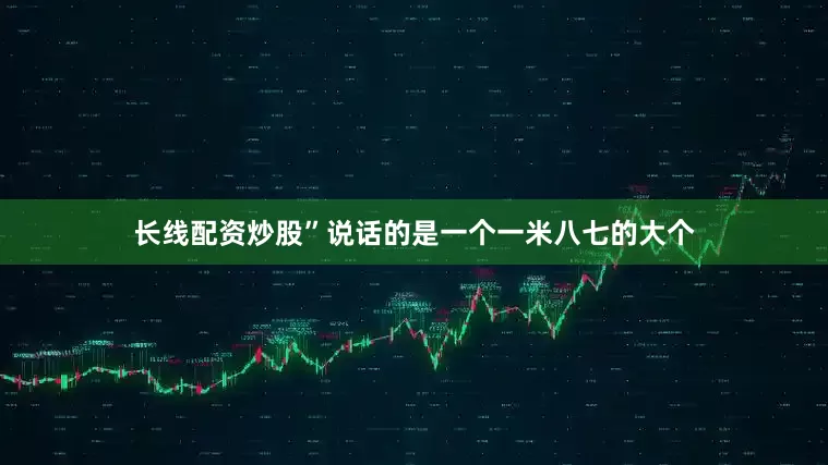长线配资炒股”说话的是一个一米八七的大个