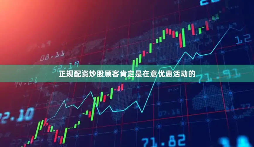 正规配资炒股顾客肯定是在意优惠活动的
