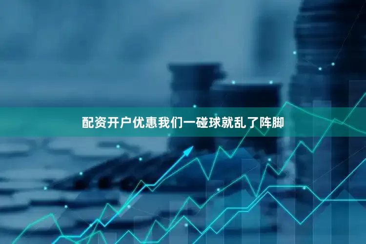 配资开户优惠我们一碰球就乱了阵脚