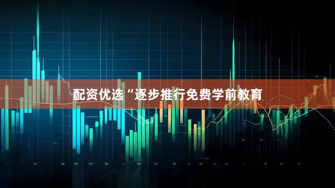 配资优选“逐步推行免费学前教育