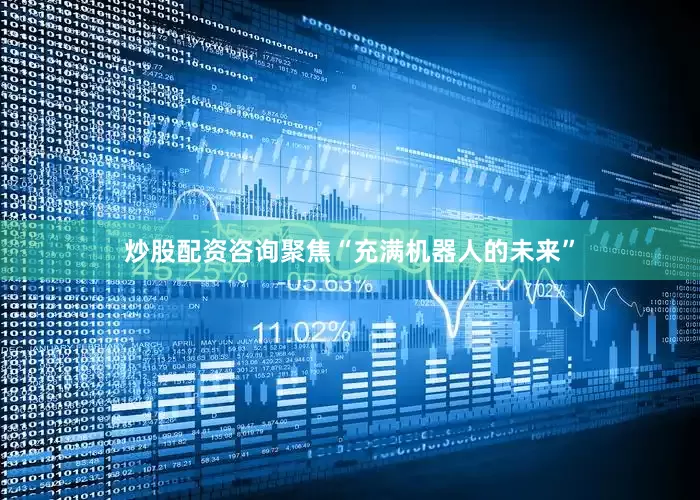 炒股配资咨询聚焦“充满机器人的未来”