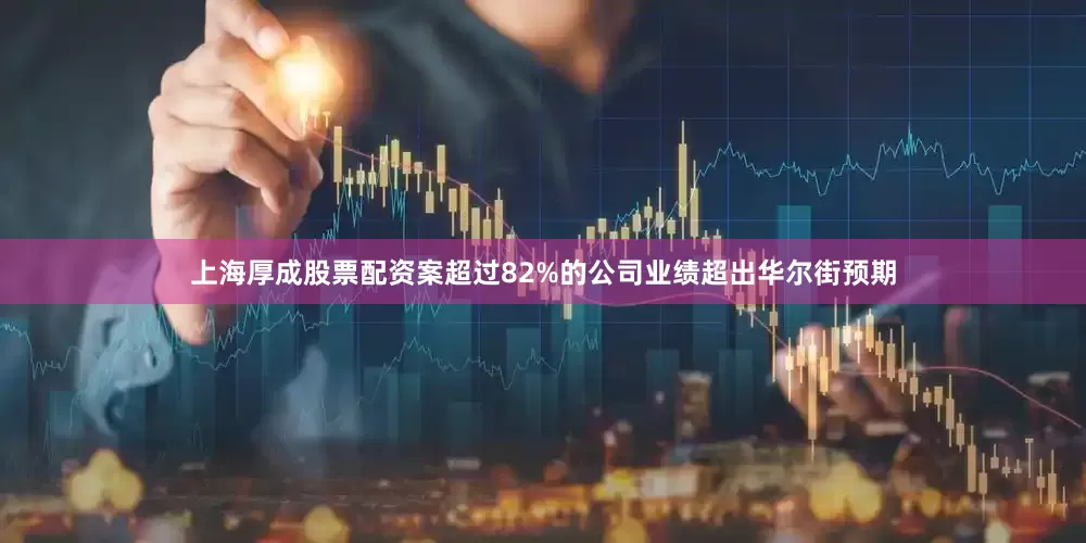 上海厚成股票配资案超过82%的公司业绩超出华尔街预期