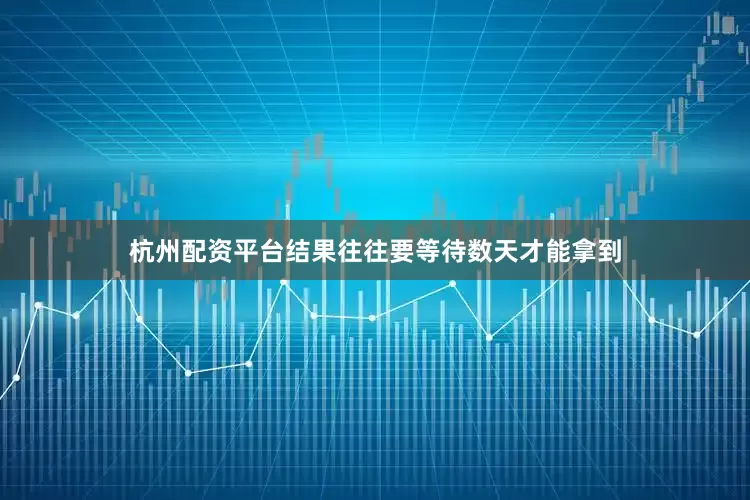 杭州配资平台结果往往要等待数天才能拿到