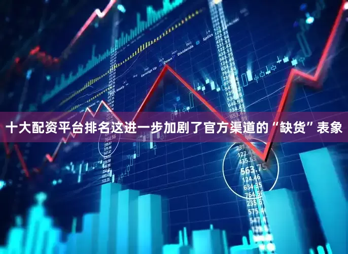 十大配资平台排名这进一步加剧了官方渠道的“缺货”表象