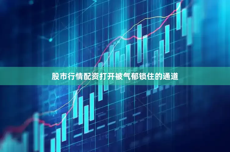 股市行情配资打开被气郁锁住的通道