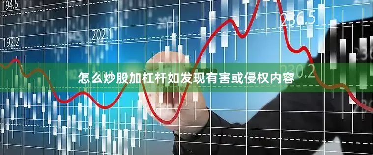 怎么炒股加杠杆如发现有害或侵权内容