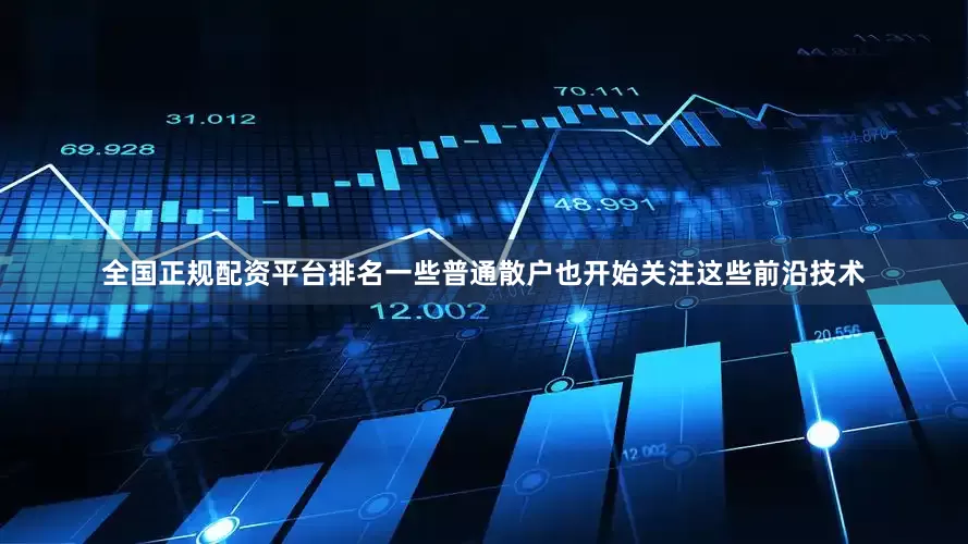 全国正规配资平台排名一些普通散户也开始关注这些前沿技术