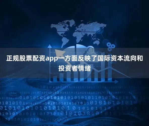 正规股票配资app一方面反映了国际资本流向和投资者情绪