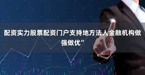 配资实力股票配资门户支持地方法人金融机构做强做优”