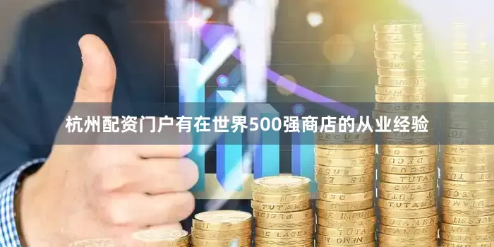 杭州配资门户有在世界500强商店的从业经验