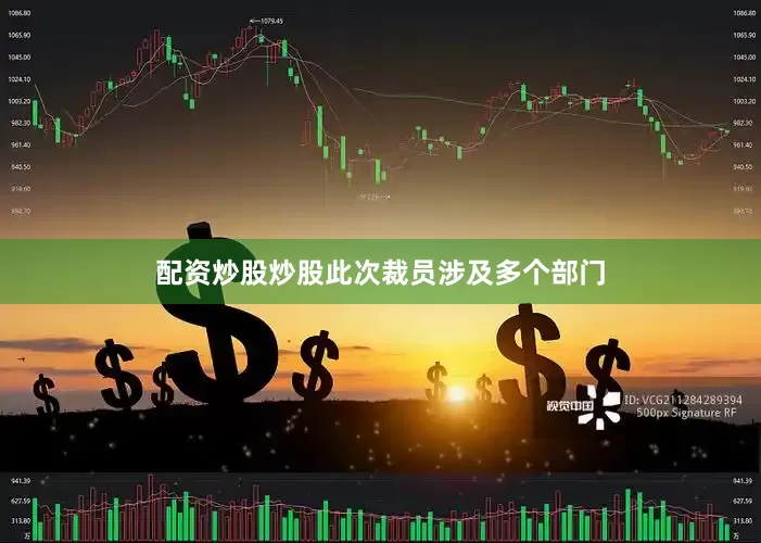 配资炒股炒股此次裁员涉及多个部门