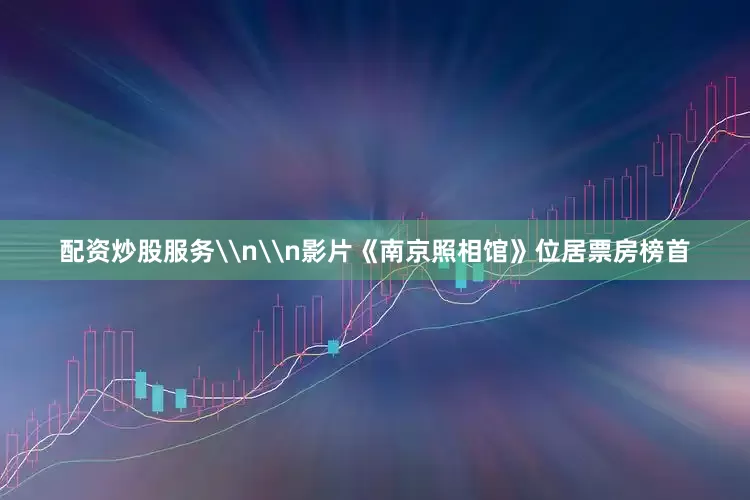 配资炒股服务\n\n影片《南京照相馆》位居票房榜首
