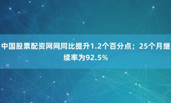 中国股票配资网网同比提升1.2个百分点；25个月继续率为92.5%