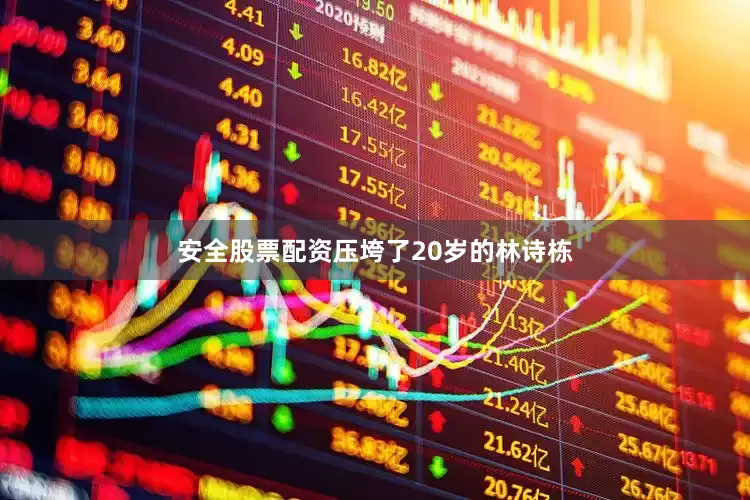安全股票配资压垮了20岁的林诗栋