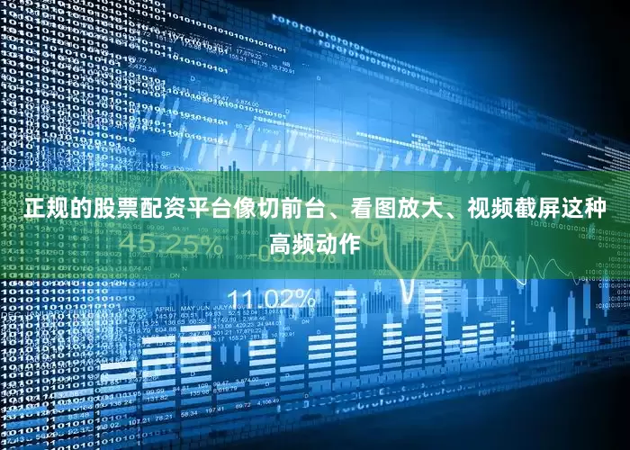 正规的股票配资平台像切前台、看图放大、视频截屏这种高频动作
