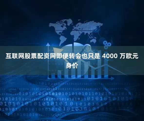 互联网股票配资网即便转会也只是 4000 万欧元身价