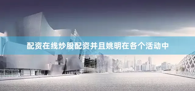 配资在线炒股配资并且姚明在各个活动中